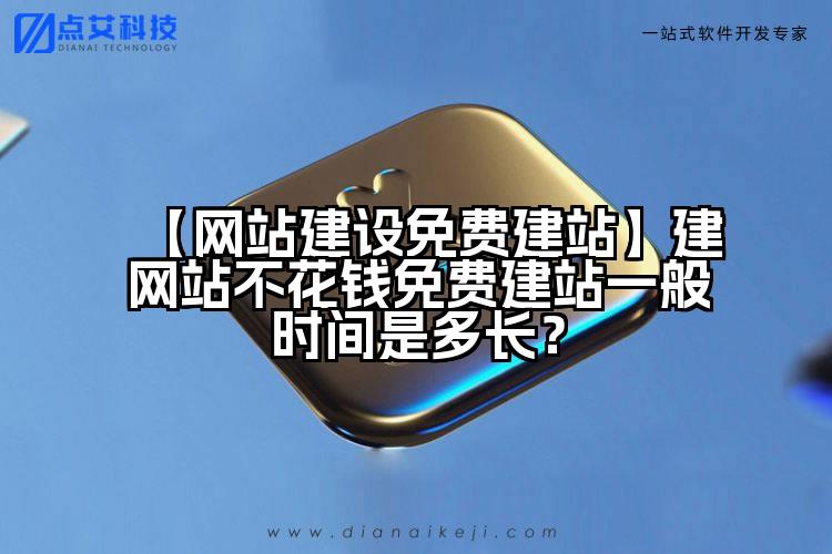 【网站建设免费建站】建网站不花钱免费建站一般时间是多长?