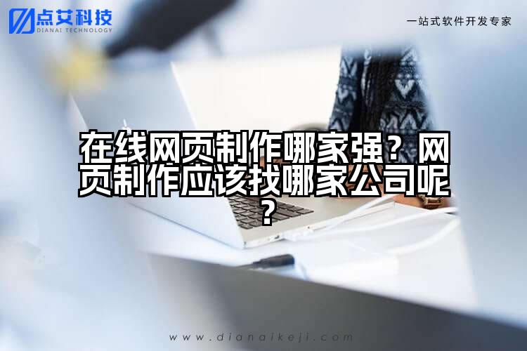 在线网页制作哪家强?网页制作应该找哪家公司呢?