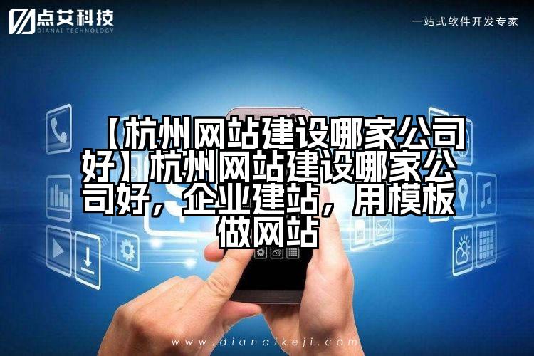 【杭州网站建设哪家公司好】杭州网站建设哪家公司好,企业建站,用模板做网站