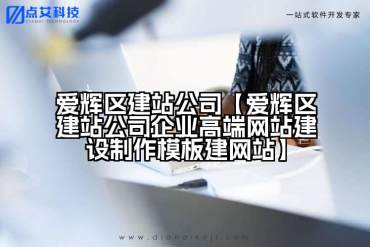 爱辉区建站公司【爱辉区建站公司企业高端网站建设制作模板建网站】