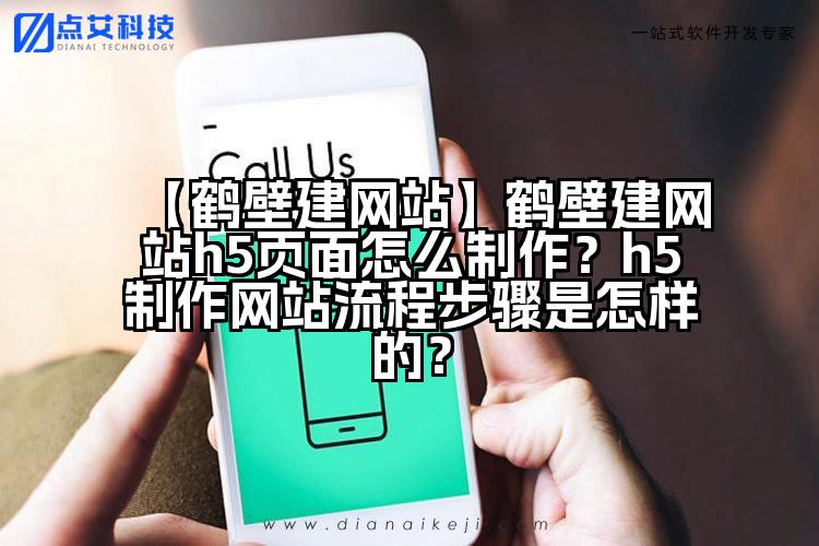 【鹤壁建网站】鹤壁建网站h5页面怎么制作?h5制作网站流程步骤是怎样的?