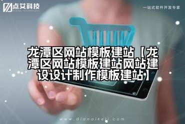 龙潭区网站模板建站【龙潭区网站模板建站网站建设设计制作模板建站】