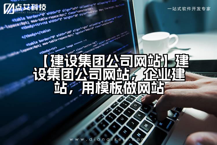 【建设集团公司网站】建设集团公司网站,企业建站,用模板做网站