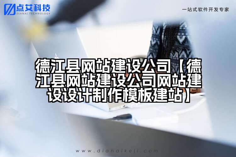 德江县网站建设公司【德江县网站建设公司网站建设设计制作模板建站】