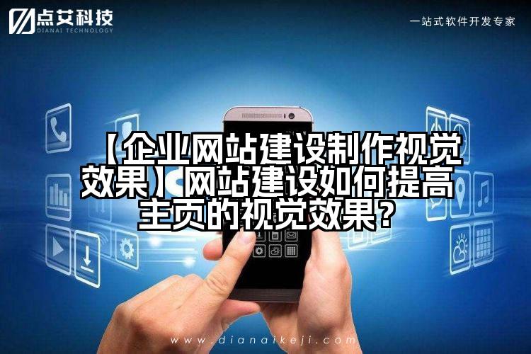 【企业网站建设制作视觉效果】网站建设如何提高主页的视觉效果?