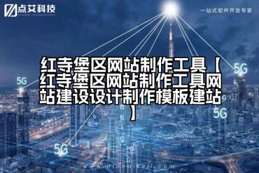红寺堡区网站制作工具【红寺堡区网站制作工具网站建设设计制作模板建站】