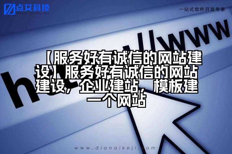 【服务好有诚信的网站建设】服务好有诚信的网站建设，企业建站，模板建一个网站