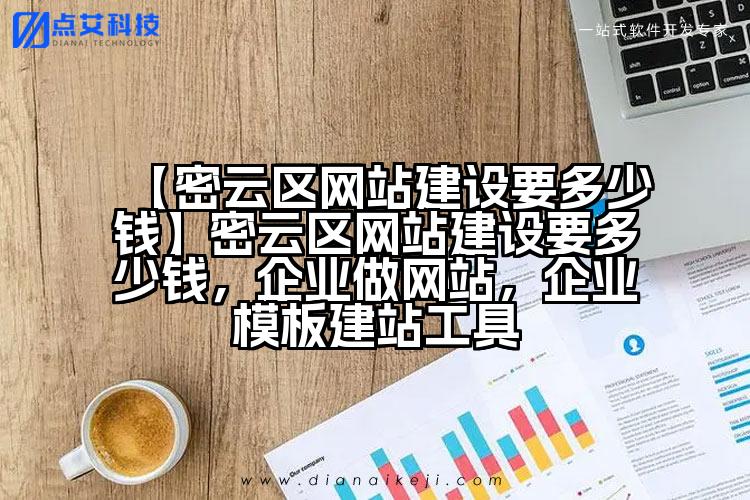 【密云区网站建设要多少钱】密云区网站建设要多少钱,企业做网站,企业模板建站工具