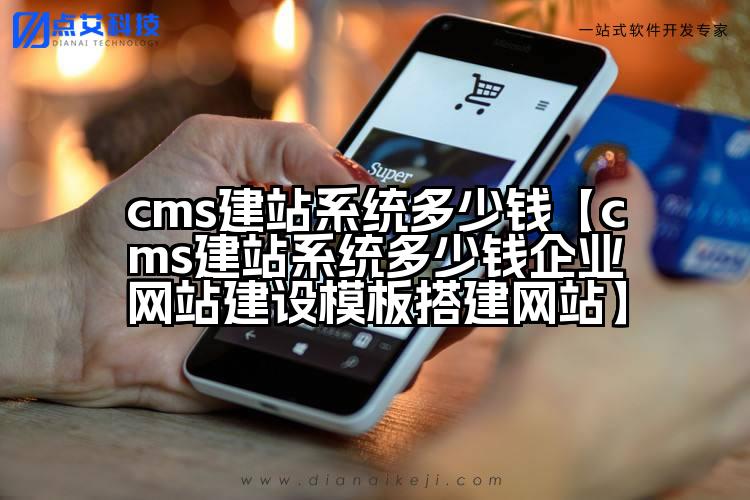 cms建站系统多少钱【cms建站系统多少钱企业网站建设模板搭建网站】