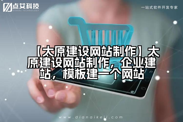 【太原建设网站制作】太原建设网站制作,企业建站,模板建一个网站