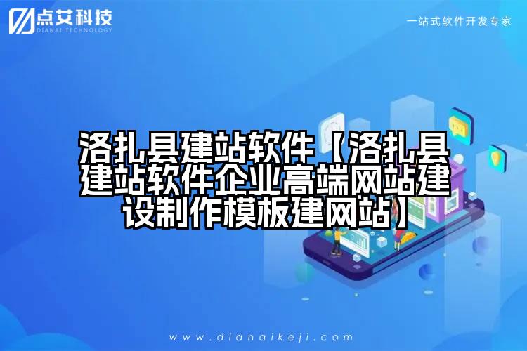 洛扎县建站软件【洛扎县建站软件企业高端网站建设制作模板建网站】
