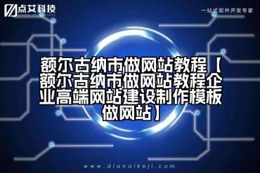 额尔古纳市做网站教程【额尔古纳市做网站教程企业高端网站建设制作模板做网站】