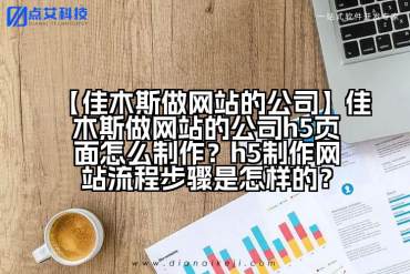 【佳木斯做网站的公司】佳木斯做网站的公司h5页面怎么制作？h5制作网站流程步骤是怎样的？