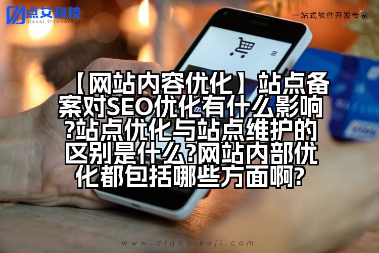 【网站内容优化】站点备案对SEO优化有什么影响?站点优化与站点维护的区别是什么?网站内部优化都包括哪些方面啊?