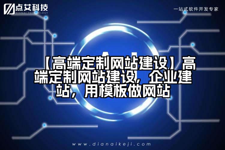 【高端定制网站建设】高端定制网站建设，企业建站，用模板做网站