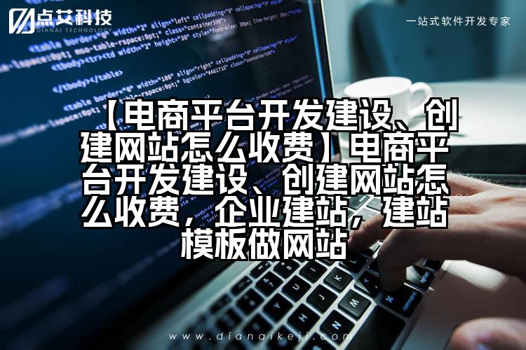 【电商平台开发建设、创建网站怎么收费】电商平台开发建设、创建网站怎么收费，企业建站，建站模板做网站
