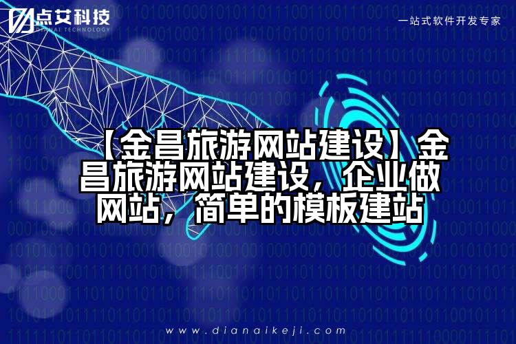 【金昌旅游网站建设】金昌旅游网站建设,企业做网站,简单的模板建站