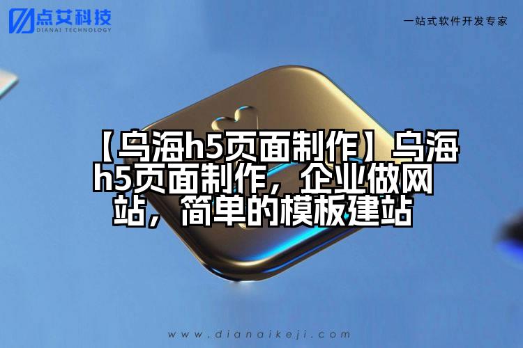 【乌海h5页面制作】乌海h5页面制作,企业做网站,简单的模板建站