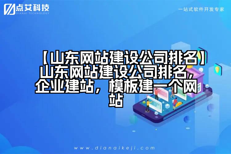 【山东网站建设公司排名】山东网站建设公司排名,企业建站,模板建一个网站