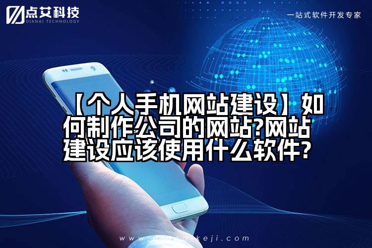 【个人手机网站建设】如何制作公司的网站?网站建设应该使用什么软件?