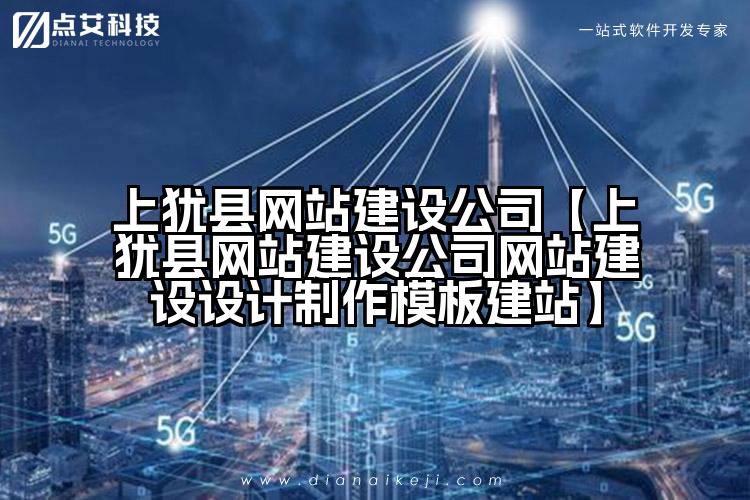 上犹县网站建设公司【上犹县网站建设公司网站建设设计制作模板建站】