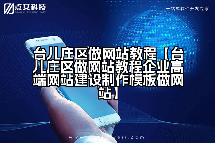 台儿庄区做网站教程【台儿庄区做网站教程企业高端网站建设制作模板做网站】