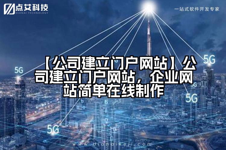 【公司建立门户网站】公司建立门户网站,企业网站简单在线制作