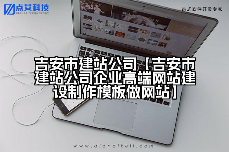 吉安市建站公司【吉安市建站公司企业高端网站建设制作模板做网站】