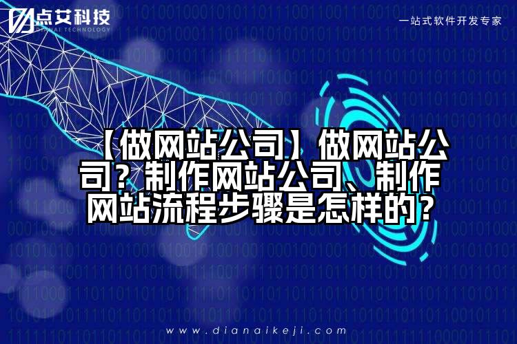 【做网站公司】做网站公司？制作网站公司、制作网站流程步骤是怎样的？