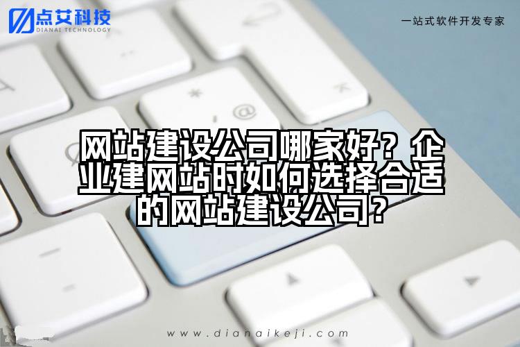 网站建设公司哪家好？企业建网站时如何选择合适的网站建设公司？