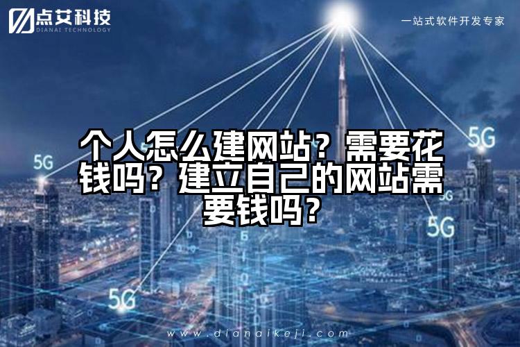 个人怎么建网站?需要花钱吗?建立自己的网站需要钱吗?