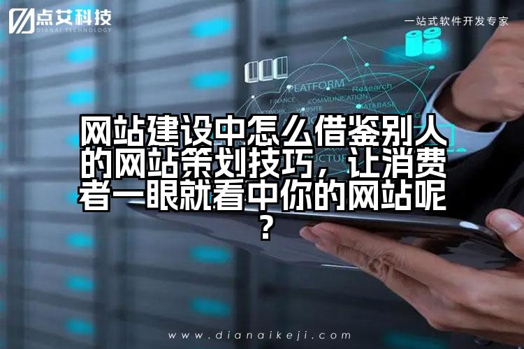 网站建设中怎么借鉴别人的网站策划技巧，让消费者一眼就看中你的网站呢？