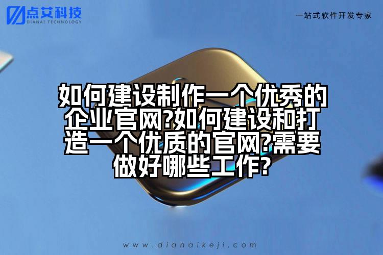 如何建设制作一个优秀的企业官网?如何建设和打造一个优质的官网?需要做好哪些工作?