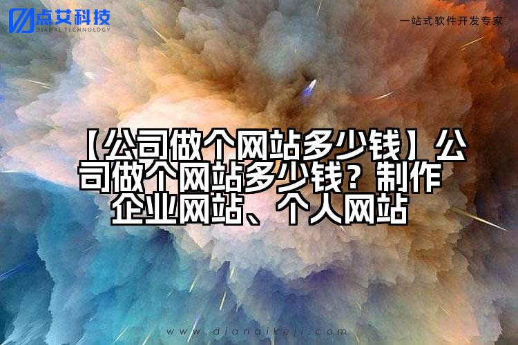 【公司做个网站多少钱】公司做个网站多少钱?制作企业网站、个人网站