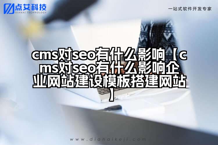 cms对seo有什么影响【cms对seo有什么影响企业网站建设模板搭建网站】