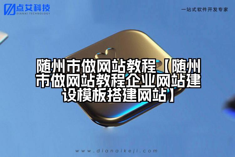 随州市做网站教程【随州市做网站教程企业网站建设模板搭建网站】