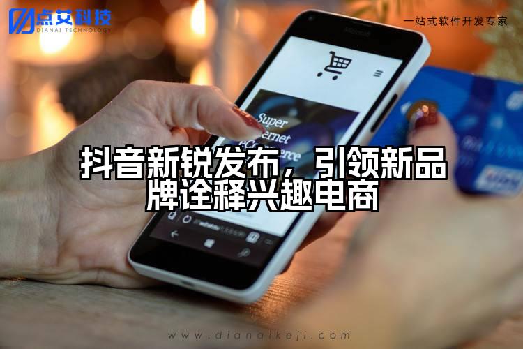 抖音新锐发布，引领新品牌诠释兴趣电商