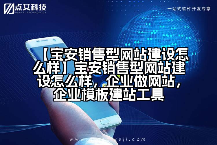 【宝安销售型网站建设怎么样】宝安销售型网站建设怎么样,企业做网站,企业模板建站工具