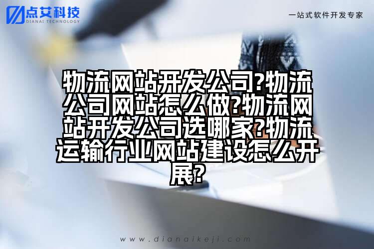物流网站开发公司?物流公司网站怎么做?物流网站开发公司选哪家?物流运输行业网站建设怎么开展?