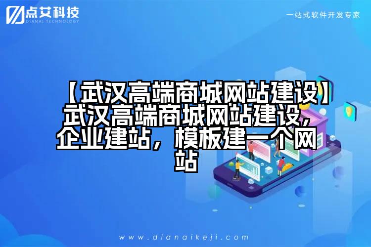 【武汉高端商城网站建设】武汉高端商城网站建设,企业建站,模板建一个网站