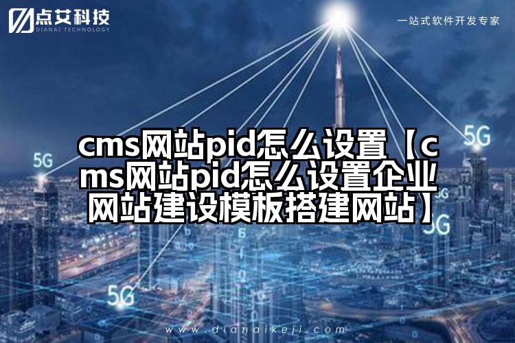 cms网站pid怎么设置【cms网站pid怎么设置企业网站建设模板搭建网站】