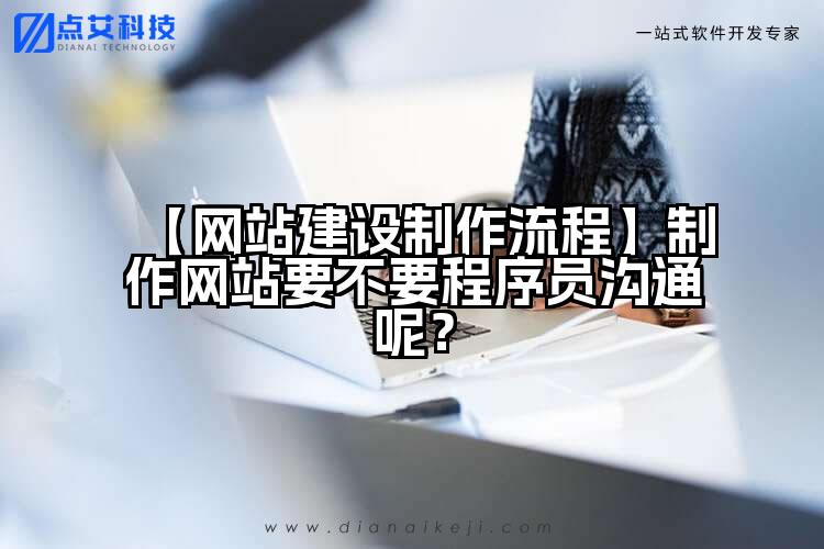 【网站建设制作流程】制作网站要不要程序员沟通呢？