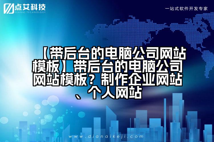【带后台的电脑公司网站模板】带后台的电脑公司网站模板?制作企业网站、个人网站