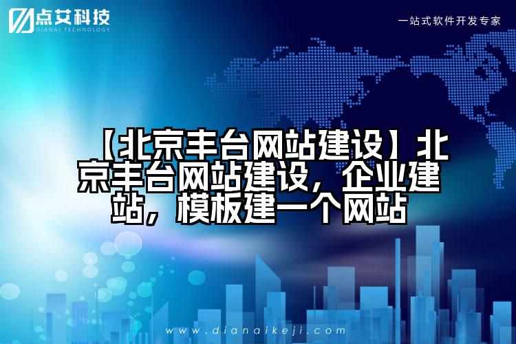 【北京丰台网站建设】北京丰台网站建设，企业建站，模板建一个网站