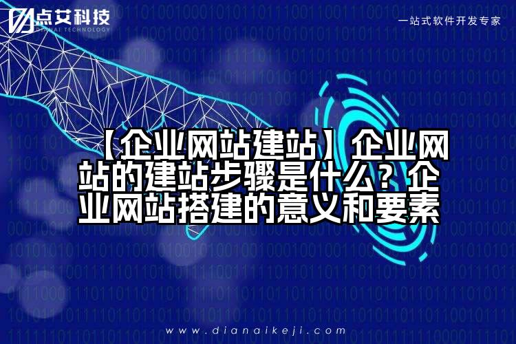 【企业网站建站】企业网站的建站步骤是什么？企业网站搭建的意义和要素