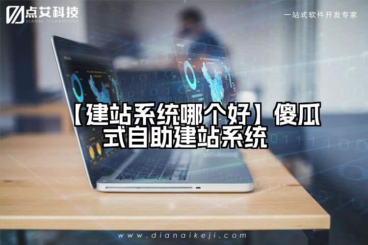 【建站系统哪个好】傻瓜式自助建站系统