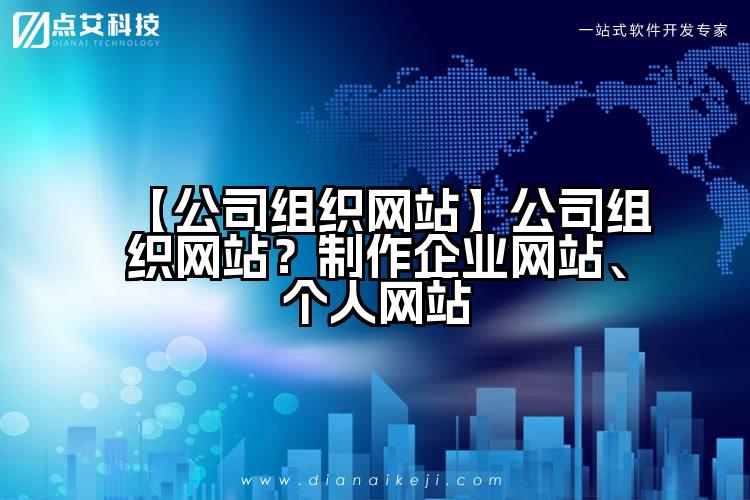 【公司组织网站】公司组织网站?制作企业网站、个人网站