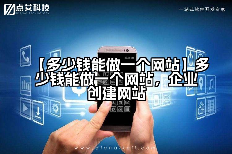 【多少钱能做一个网站】多少钱能做一个网站，企业创建网站