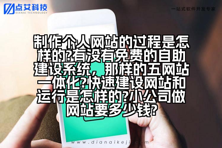 制作个人网站的过程是怎样的?有没有免费的自助建设系统,那样的五网站一体化?快速建设网站和运行是怎样的?小公司做网站要多少钱?