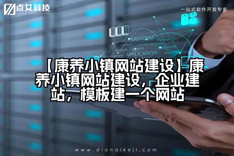 【康养小镇网站建设】康养小镇网站建设,企业建站,模板建一个网站